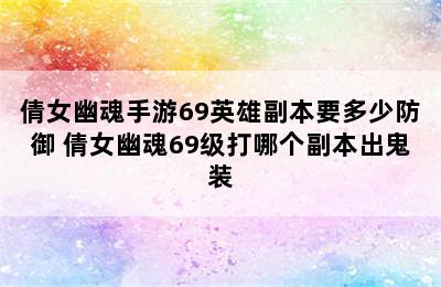 倩女幽魂手游69英雄副本要多少防御 倩女幽魂69级打哪个副本出鬼装